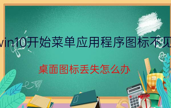 win10开始菜单应用程序图标不见了 桌面图标丢失怎么办？